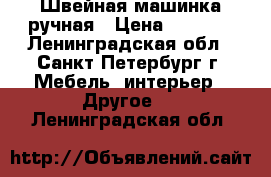 Швейная машинка ручная › Цена ­ 2 000 - Ленинградская обл., Санкт-Петербург г. Мебель, интерьер » Другое   . Ленинградская обл.